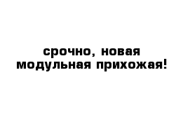 срочно, новая модульная прихожая! 